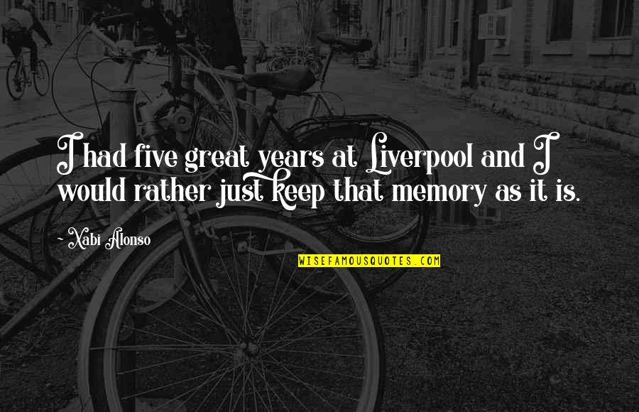 Five Just Quotes By Xabi Alonso: I had five great years at Liverpool and