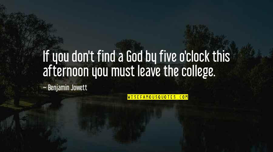 Five O'clock Quotes By Benjamin Jowett: If you don't find a God by five Five O'clock Quotes By Benjamin Jowett: If you don't find a God by five