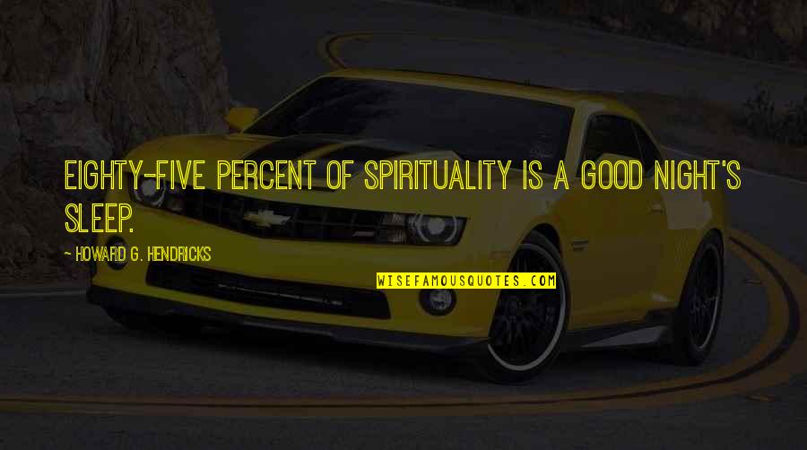 Five Percent Quotes By Howard G. Hendricks: Eighty-five percent of spirituality is a good night's