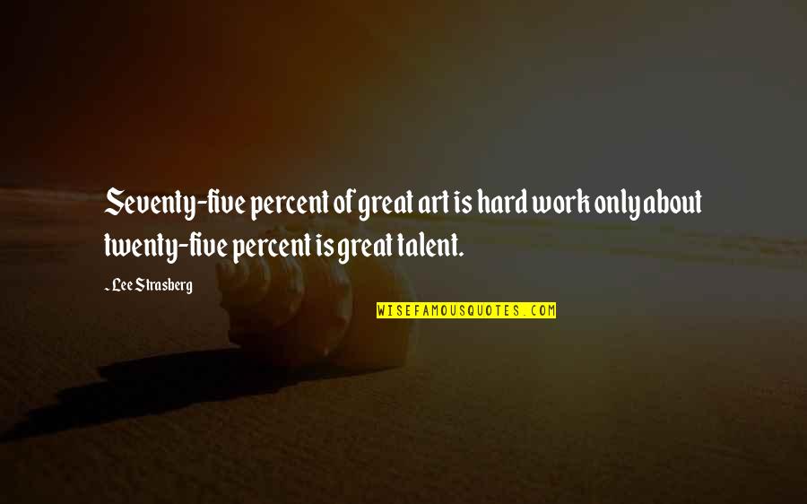 Five Percent Quotes By Lee Strasberg: Seventy-five percent of great art is hard work