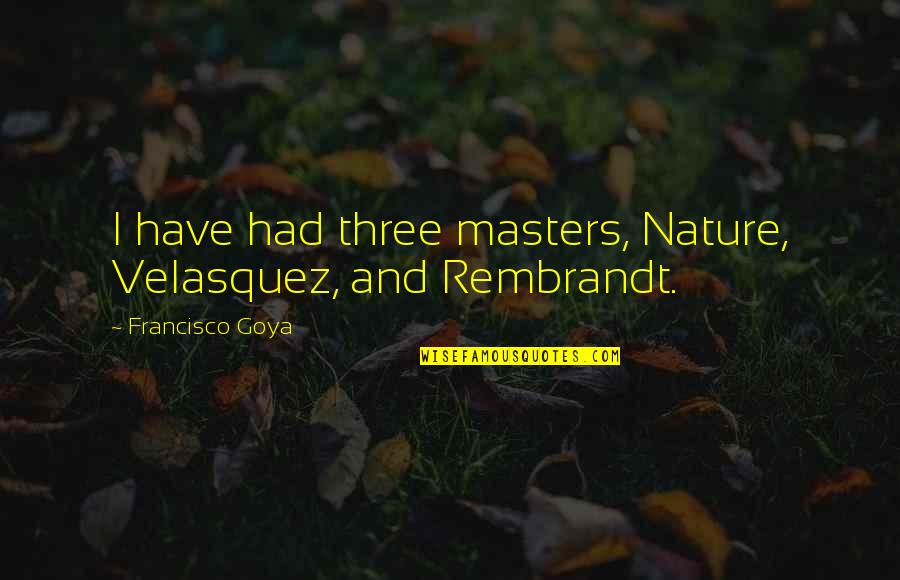 Five Persons Case Quotes By Francisco Goya: I have had three masters, Nature, Velasquez, and Five Persons Case Quotes By Francisco Goya: I have had three masters, Nature, Velasquez, and