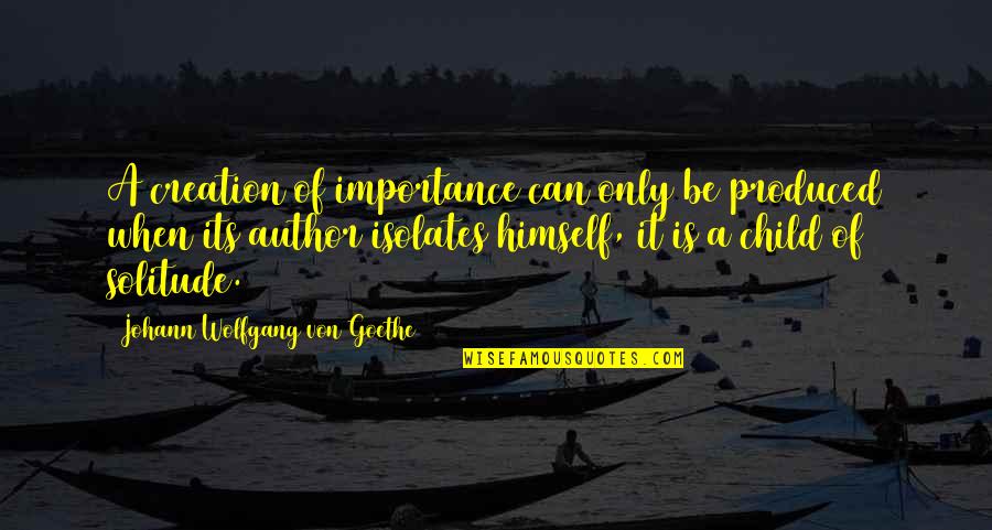 Five Positive Quotes By Johann Wolfgang Von Goethe: A creation of importance can only be produced