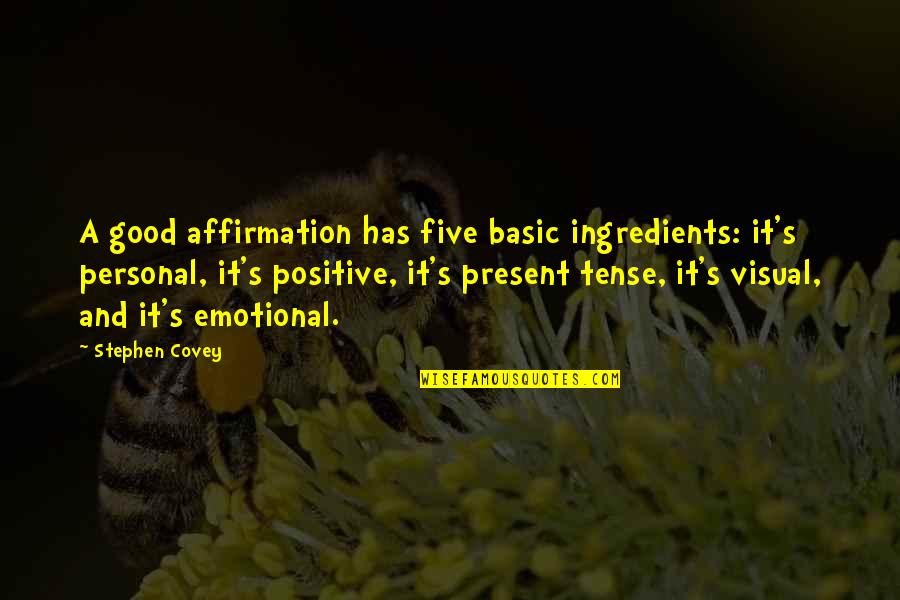 Five Positive Quotes By Stephen Covey: A good affirmation has five basic ingredients: it's