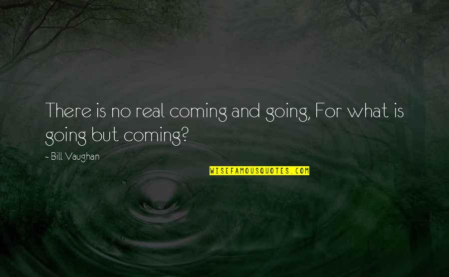 Five Precepts Quotes By Bill Vaughan: There is no real coming and going, For