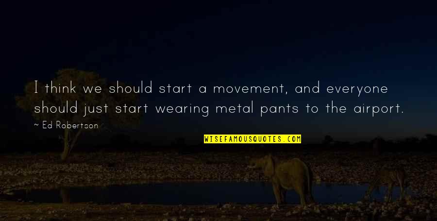 Five Score And Seven Years Ago Quotes By Ed Robertson: I think we should start a movement, and Five Score And Seven Years Ago Quotes By Ed Robertson: I think we should start a movement, and
