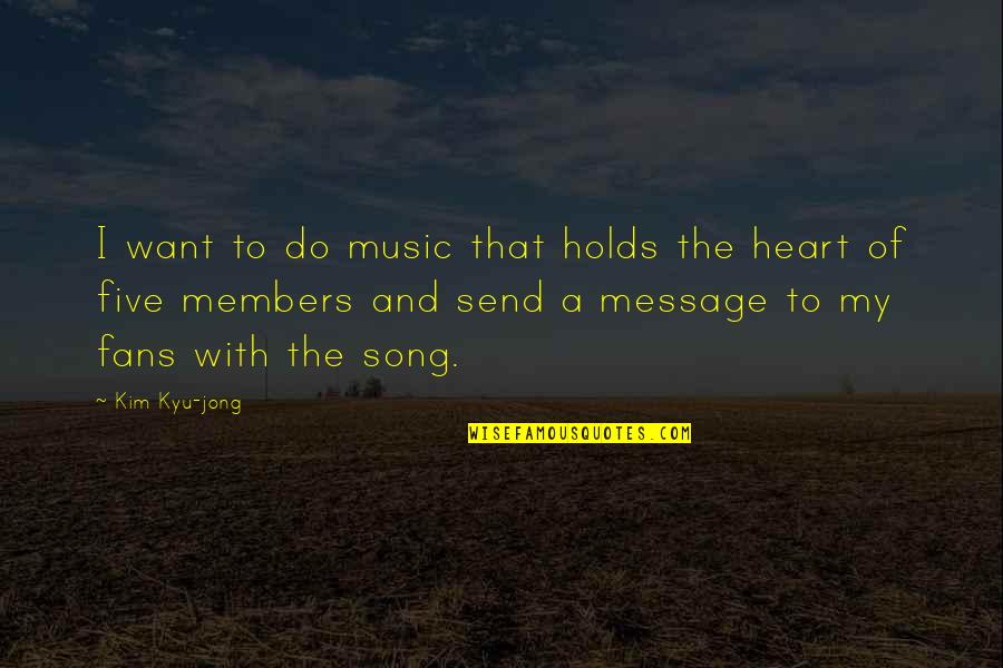 Five Song Quotes By Kim Kyu-jong: I want to do music that holds the Five Song Quotes By Kim Kyu-jong: I want to do music that holds the
