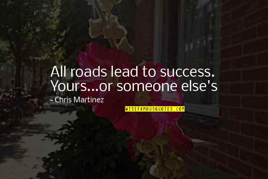 Five Worded Quotes By Chris Martinez: All roads lead to success. Yours...or someone else's