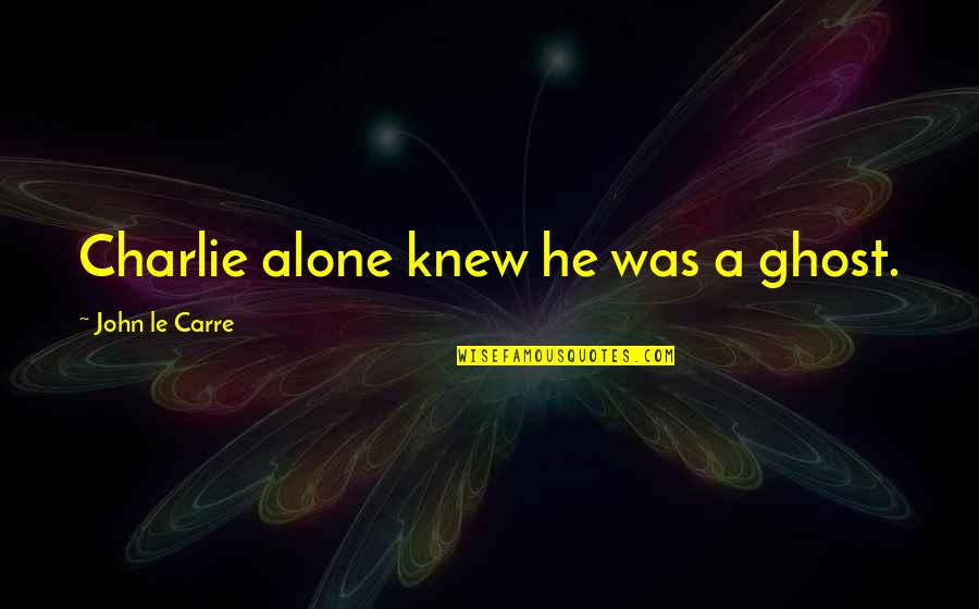 Five Year Dating Anniversary Quotes By John Le Carre: Charlie alone knew he was a ghost.