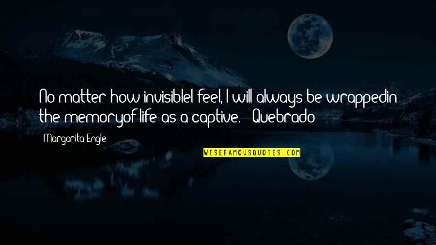 Five Year Engagement Memorable Quotes By Margarita Engle: No matter how invisibleI feel, I will always Five Year Engagement Memorable Quotes By Margarita Engle: No matter how invisibleI feel, I will always