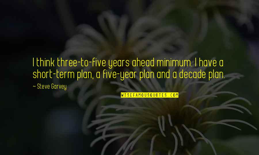 Five Year Plan Quotes By Steve Garvey: I think three-to-five years ahead minimum. I have