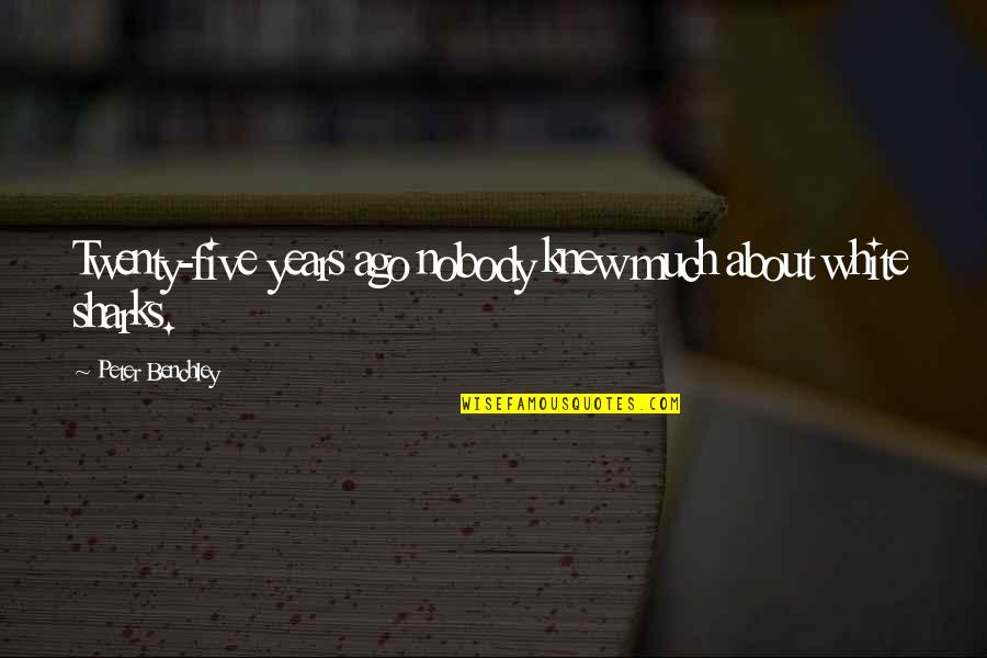 Five Years Ago Quotes By Peter Benchley: Twenty-five years ago nobody knew much about white