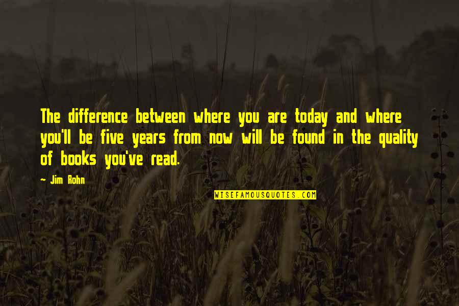 Five Years From Now Quotes By Jim Rohn: The difference between where you are today and