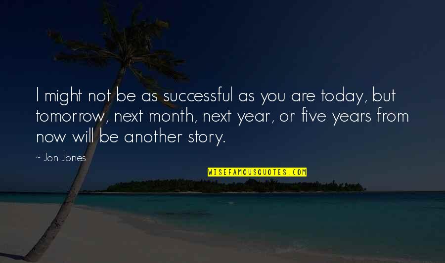 Five Years From Now Quotes By Jon Jones: I might not be as successful as you