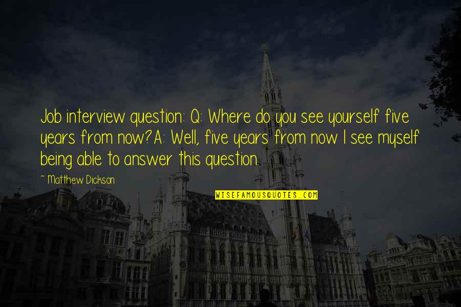 Five Years From Now Quotes By Matthew Dickson: Job interview question: Q: Where do you see