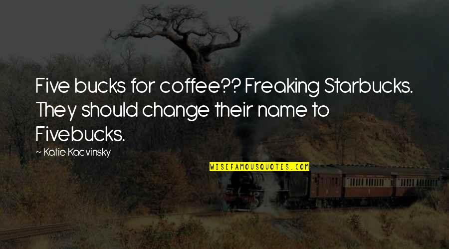 Fivebucks Quotes By Katie Kacvinsky: Five bucks for coffee?? Freaking Starbucks. They should