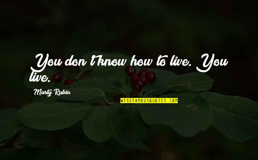 Fiver Quotes By Marty Rubin: You don't know how to live. You live. Fiver Quotes By Marty Rubin: You don't know how to live. You live.