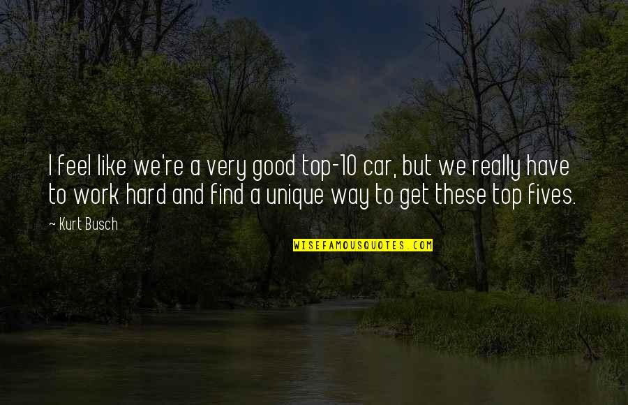 Fives Quotes By Kurt Busch: I feel like we're a very good top-10