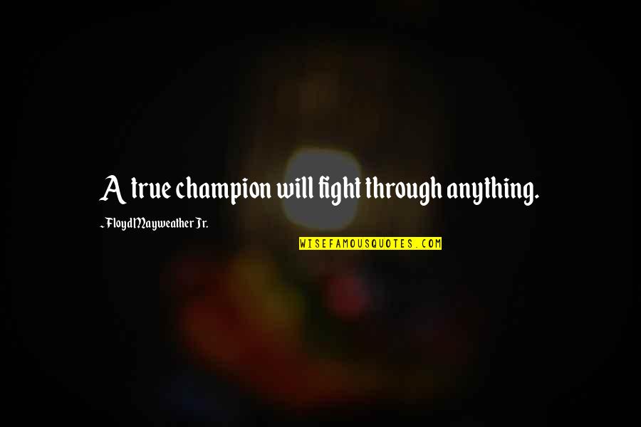 Fivestages Quotes By Floyd Mayweather Jr.: A true champion will fight through anything.