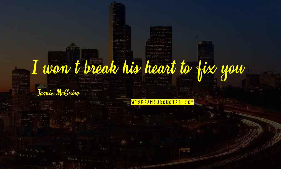 Fix Heart Quotes By Jamie McGuire: I won't break his heart to fix you.