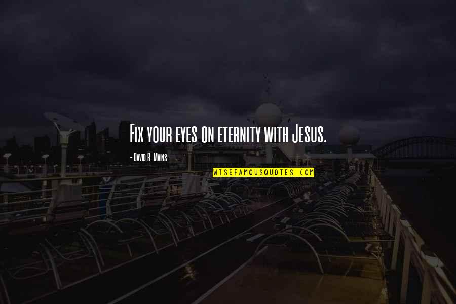 Fix It Jesus Quotes By David R. Mains: Fix your eyes on eternity with Jesus.