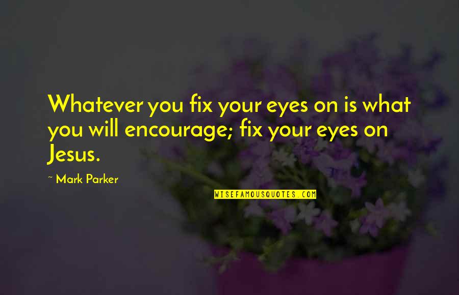 Fix It Jesus Quotes By Mark Parker: Whatever you fix your eyes on is what