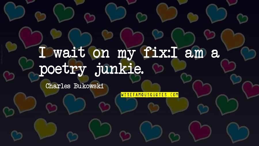 Fix It Love Quotes By Charles Bukowski: I wait on my fix:I am a poetry