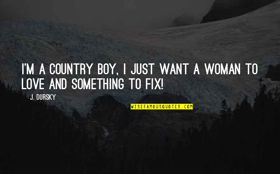 Fix It Love Quotes By J. Dursky: I'm a country boy, I just want a