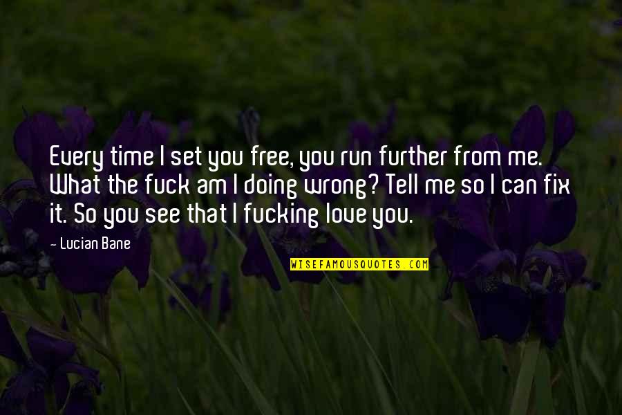 Fix It Love Quotes By Lucian Bane: Every time I set you free, you run