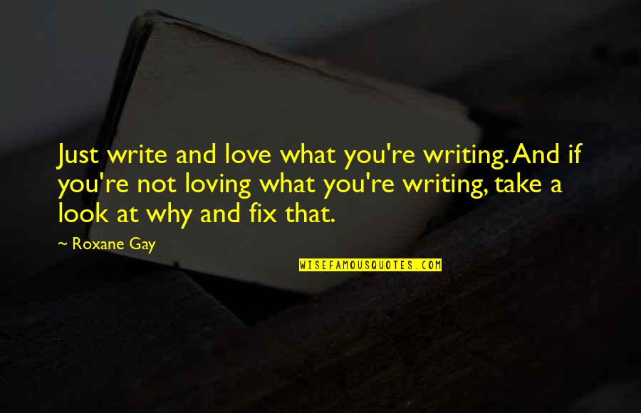 Fix It Love Quotes By Roxane Gay: Just write and love what you're writing. And