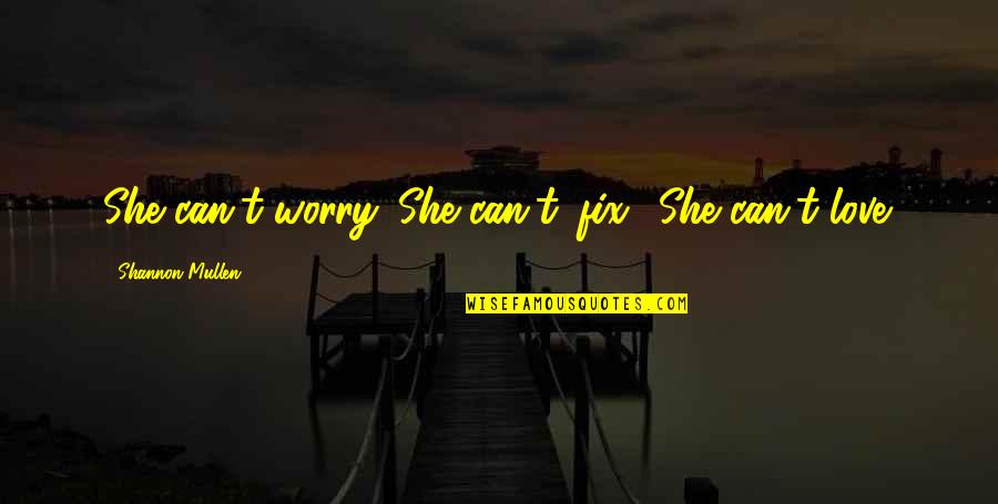 Fix It Love Quotes By Shannon Mullen: She can't worry. She can't 'fix.' She can't