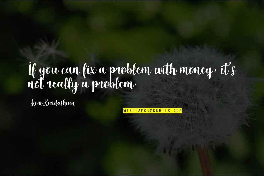 Fix It Quotes By Kim Kardashian: If you can fix a problem with money,