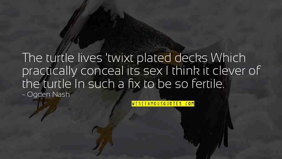 Fix It Quotes By Ogden Nash: The turtle lives 'twixt plated decks Which practically