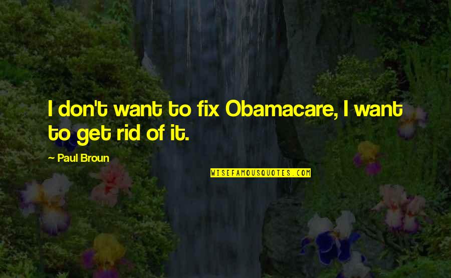 Fix It Quotes By Paul Broun: I don't want to fix Obamacare, I want