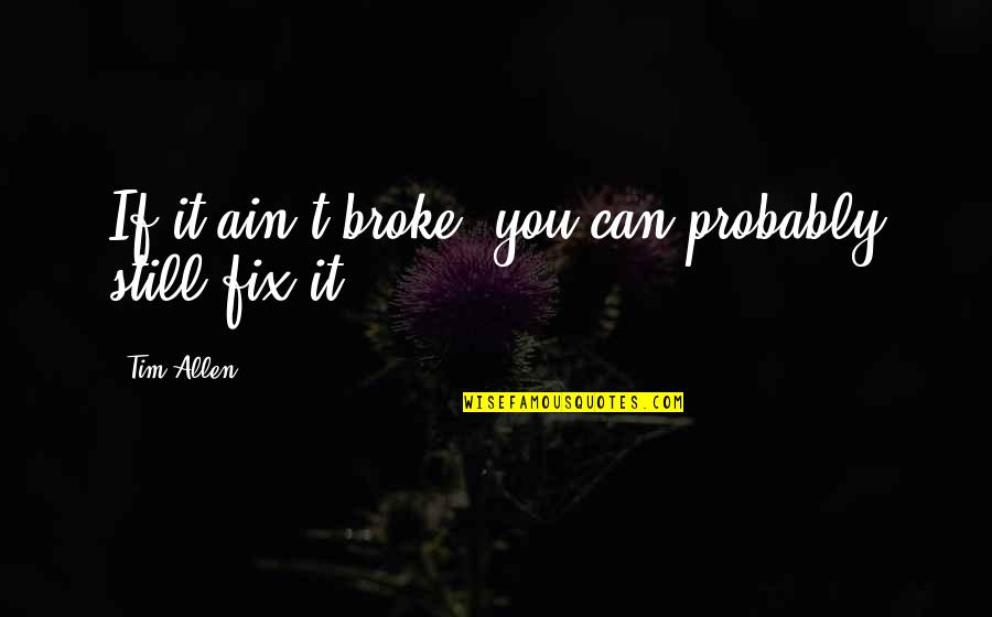 Fix It Quotes By Tim Allen: If it ain't broke, you can probably still