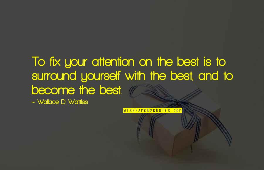 Fix It Yourself Quotes By Wallace D. Wattles: To fix your attention on the best is