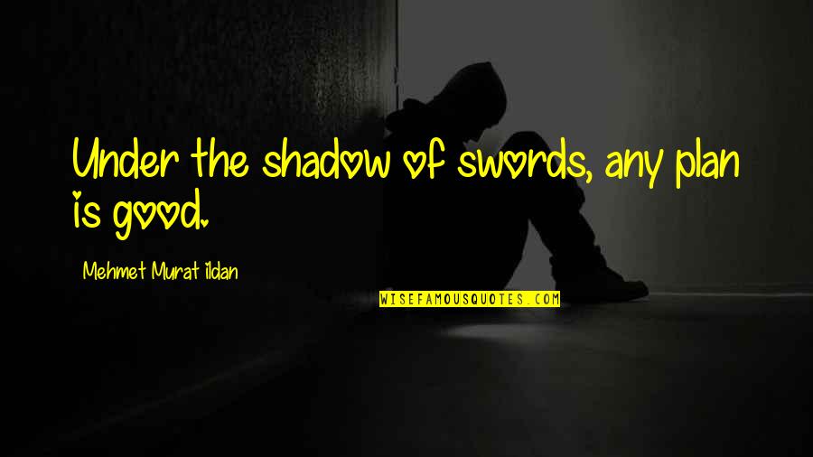Fix My Heart Quotes By Mehmet Murat Ildan: Under the shadow of swords, any plan is