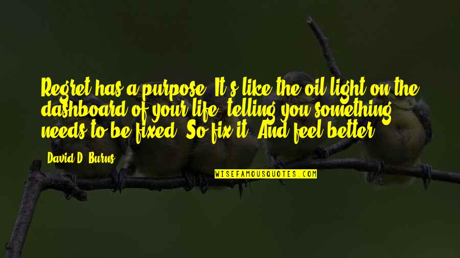 Fix My Life Quotes By David D. Burns: Regret has a purpose. It's like the oil Fix My Life Quotes By David D. Burns: Regret has a purpose. It's like the oil