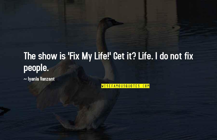 Fix My Life Quotes By Iyanla Vanzant: The show is 'Fix My Life!' Get it? Fix My Life Quotes By Iyanla Vanzant: The show is 'Fix My Life!' Get it?
