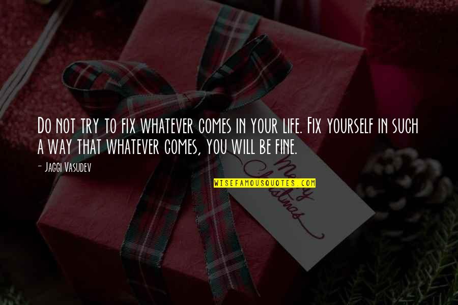 Fix My Life Quotes By Jaggi Vasudev: Do not try to fix whatever comes in