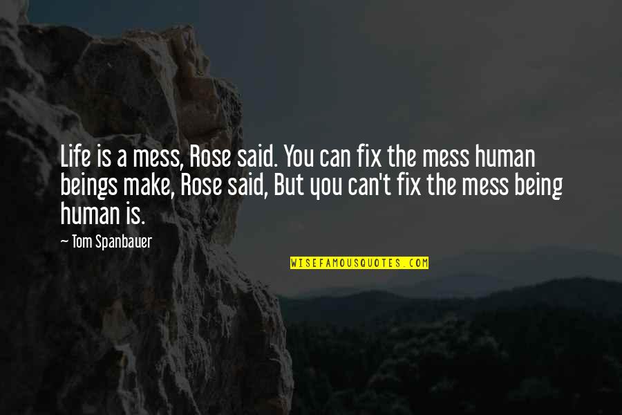Fix My Life Quotes By Tom Spanbauer: Life is a mess, Rose said. You can Fix My Life Quotes By Tom Spanbauer: Life is a mess, Rose said. You can