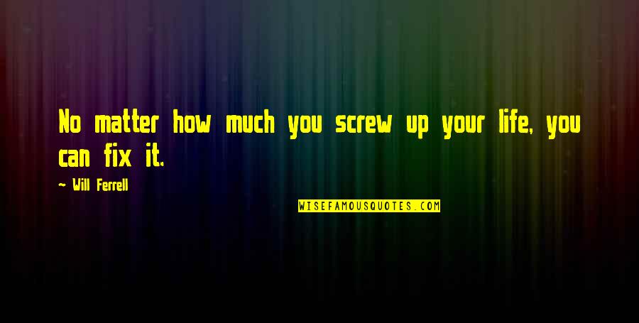 Fix My Life Quotes By Will Ferrell: No matter how much you screw up your Fix My Life Quotes By Will Ferrell: No matter how much you screw up your