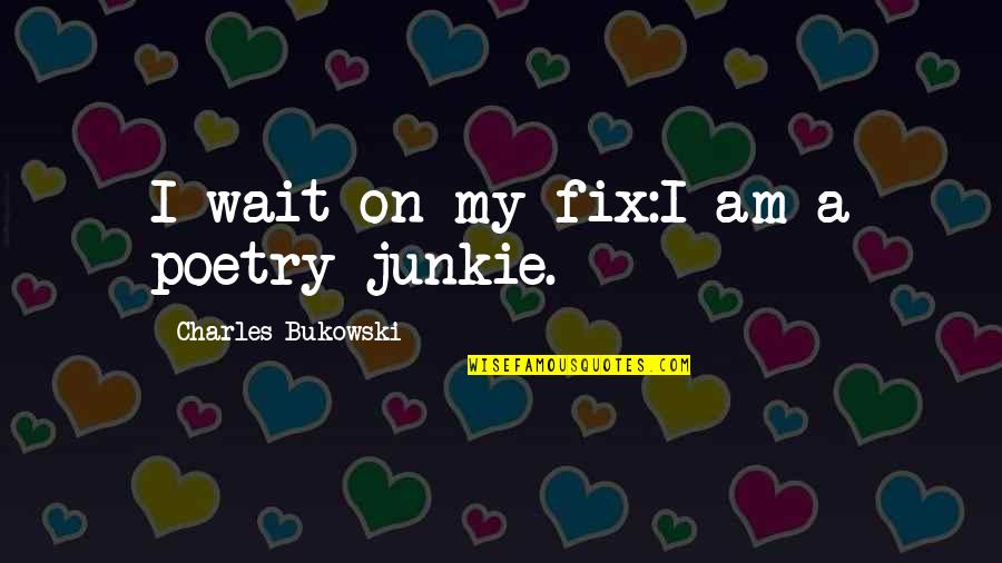 Fix Our Love Quotes By Charles Bukowski: I wait on my fix:I am a poetry