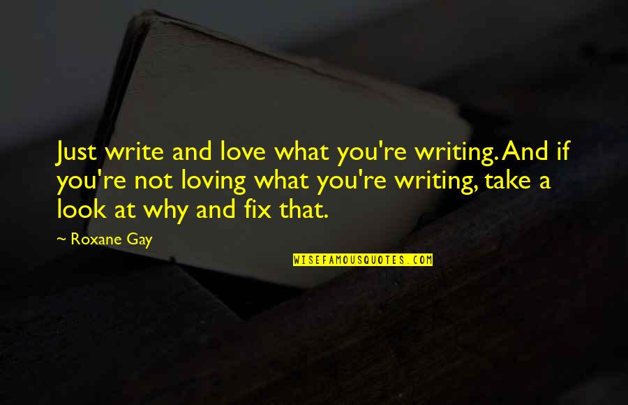 Fix Our Love Quotes By Roxane Gay: Just write and love what you're writing. And