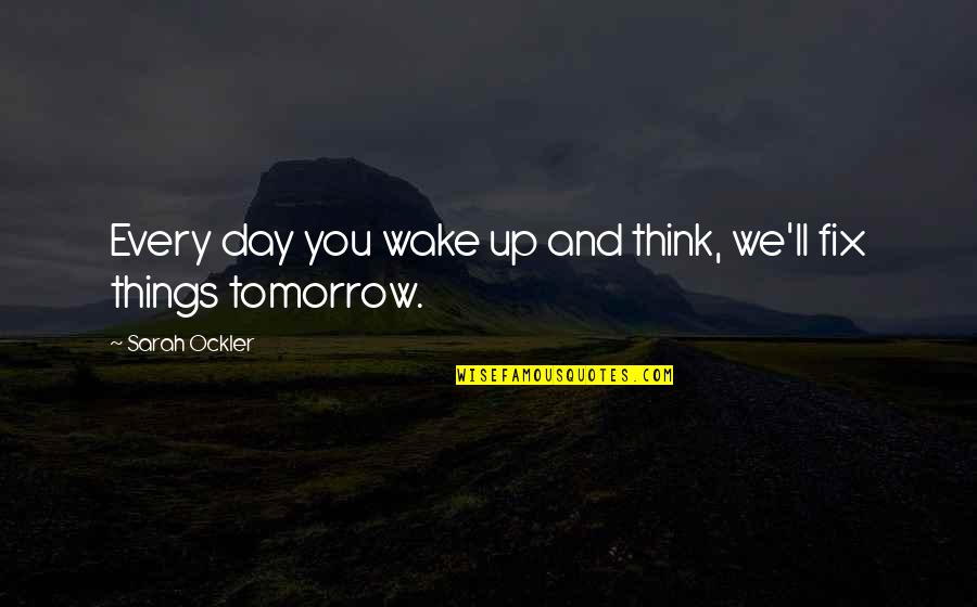 Fix Up Quotes By Sarah Ockler: Every day you wake up and think, we'll