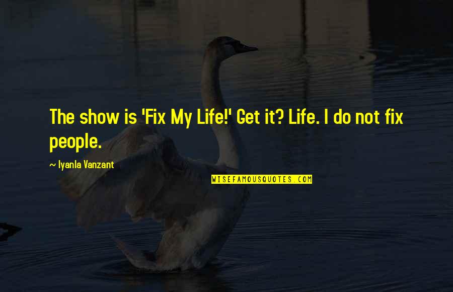 Fix Your Life Quotes By Iyanla Vanzant: The show is 'Fix My Life!' Get it? Fix Your Life Quotes By Iyanla Vanzant: The show is 'Fix My Life!' Get it?