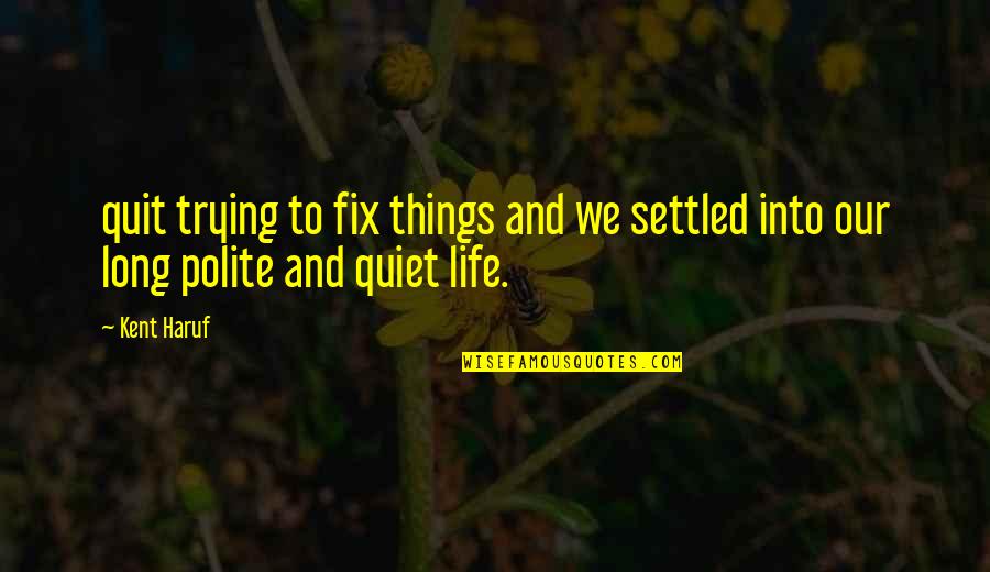 Fix Your Life Quotes By Kent Haruf: quit trying to fix things and we settled