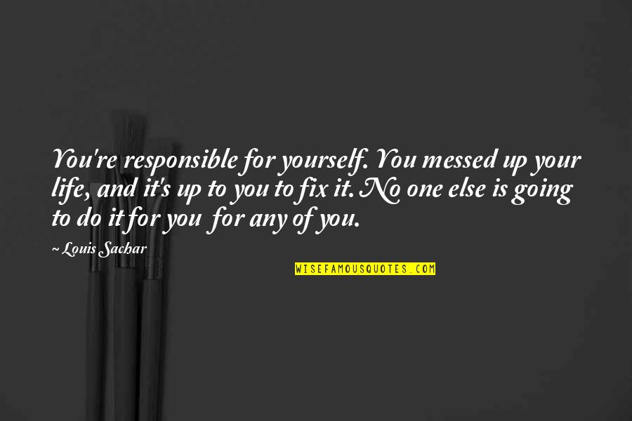 Fix Your Life Quotes By Louis Sachar: You're responsible for yourself. You messed up your Fix Your Life Quotes By Louis Sachar: You're responsible for yourself. You messed up your
