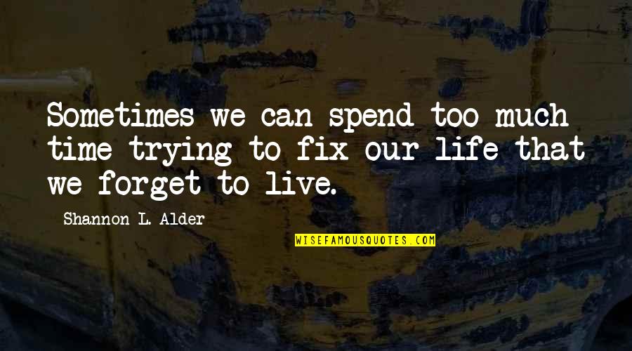 Fix Your Life Quotes By Shannon L. Alder: Sometimes we can spend too much time trying Fix Your Life Quotes By Shannon L. Alder: Sometimes we can spend too much time trying