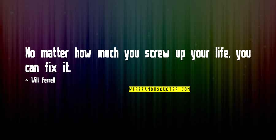 Fix Your Life Quotes By Will Ferrell: No matter how much you screw up your Fix Your Life Quotes By Will Ferrell: No matter how much you screw up your