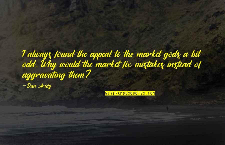 Fix Your Own Mistakes Quotes By Dan Ariely: I always found the appeal to the market